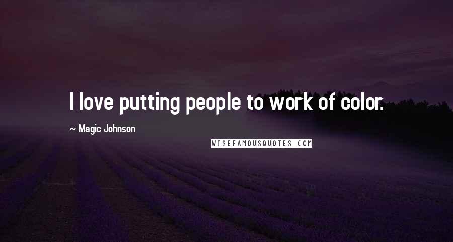 Magic Johnson Quotes: I love putting people to work of color.