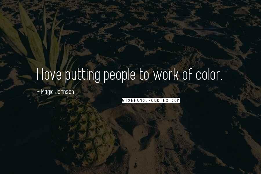 Magic Johnson Quotes: I love putting people to work of color.