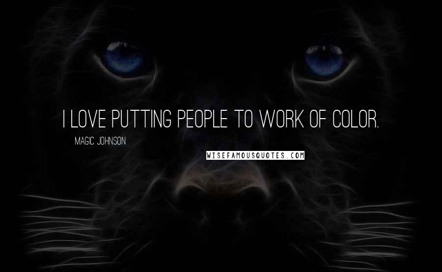 Magic Johnson Quotes: I love putting people to work of color.