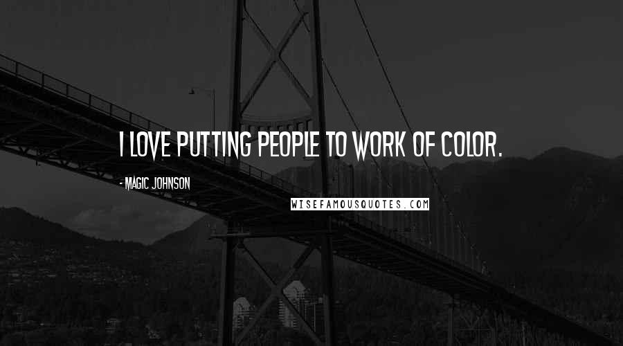 Magic Johnson Quotes: I love putting people to work of color.