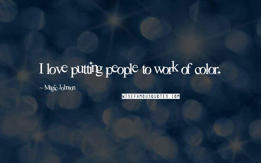 Magic Johnson Quotes: I love putting people to work of color.