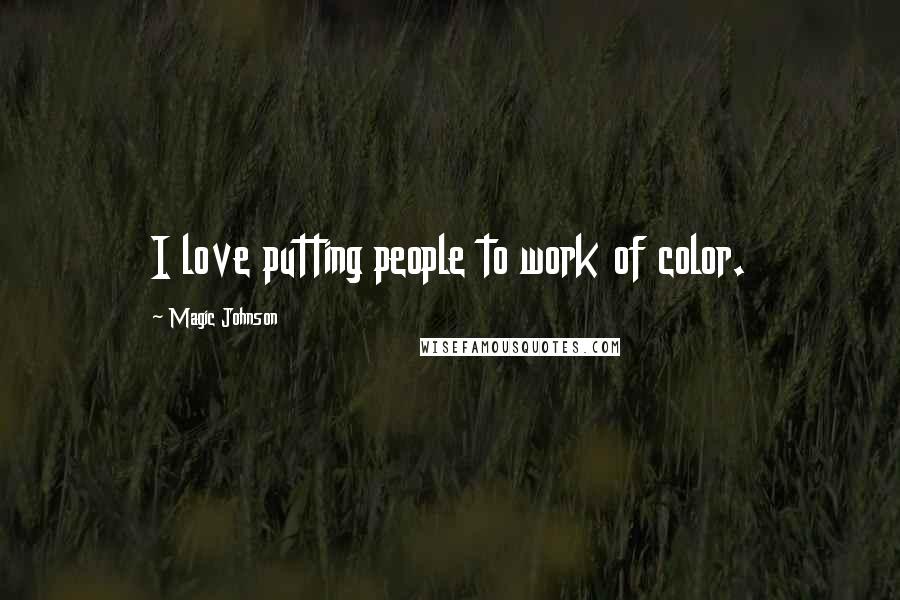 Magic Johnson Quotes: I love putting people to work of color.