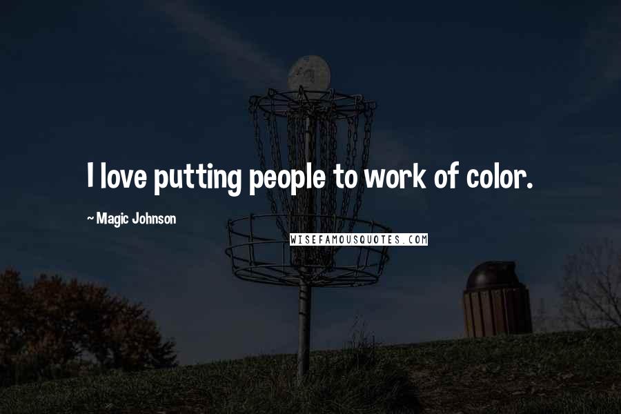 Magic Johnson Quotes: I love putting people to work of color.