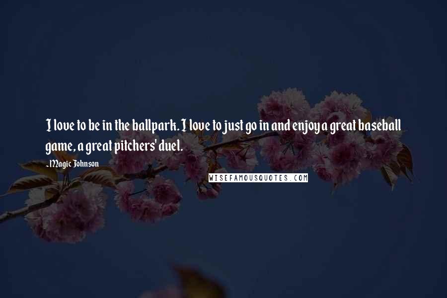 Magic Johnson Quotes: I love to be in the ballpark. I love to just go in and enjoy a great baseball game, a great pitchers' duel.