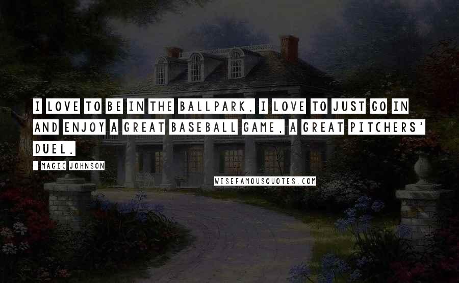 Magic Johnson Quotes: I love to be in the ballpark. I love to just go in and enjoy a great baseball game, a great pitchers' duel.