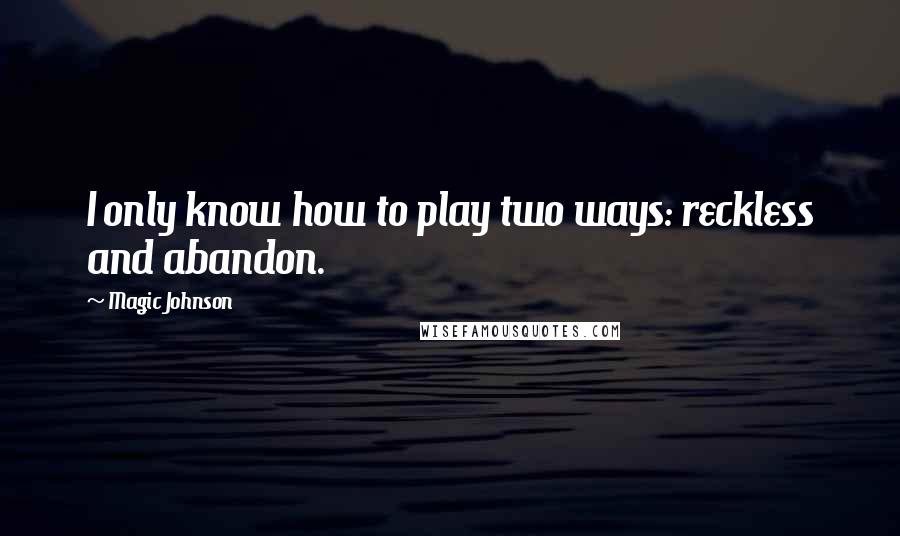 Magic Johnson Quotes: I only know how to play two ways: reckless and abandon.