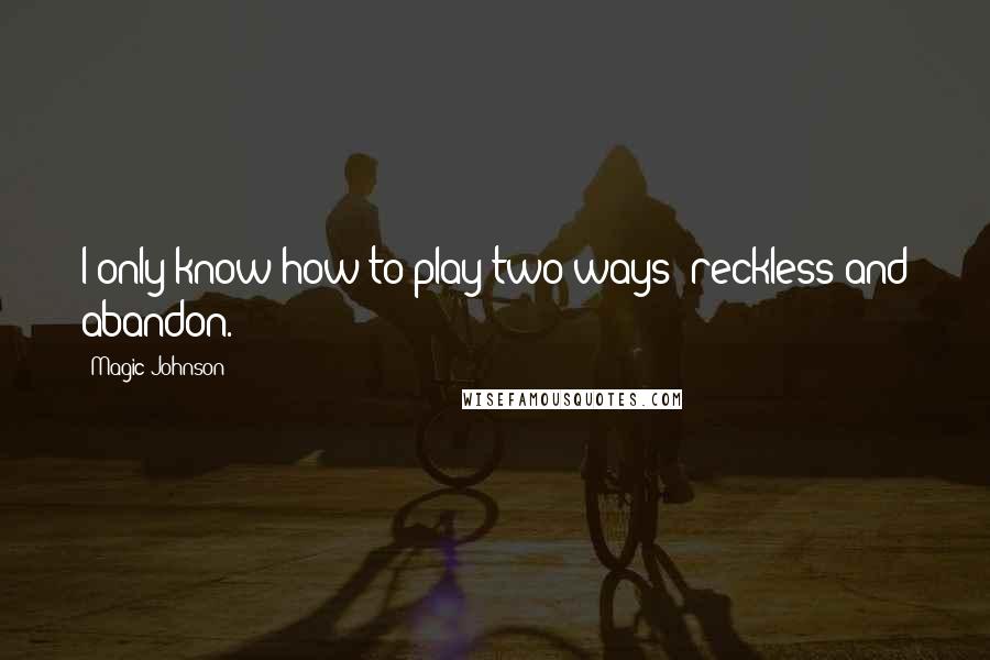 Magic Johnson Quotes: I only know how to play two ways: reckless and abandon.