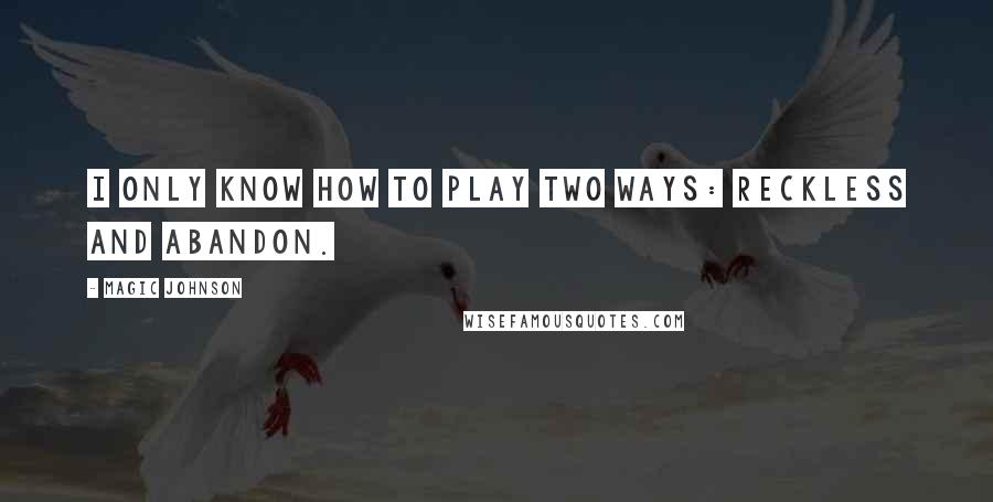 Magic Johnson Quotes: I only know how to play two ways: reckless and abandon.