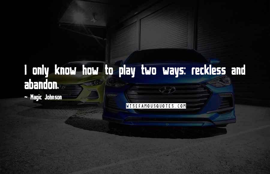 Magic Johnson Quotes: I only know how to play two ways: reckless and abandon.