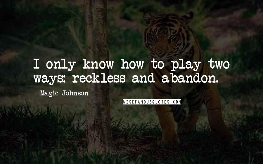 Magic Johnson Quotes: I only know how to play two ways: reckless and abandon.