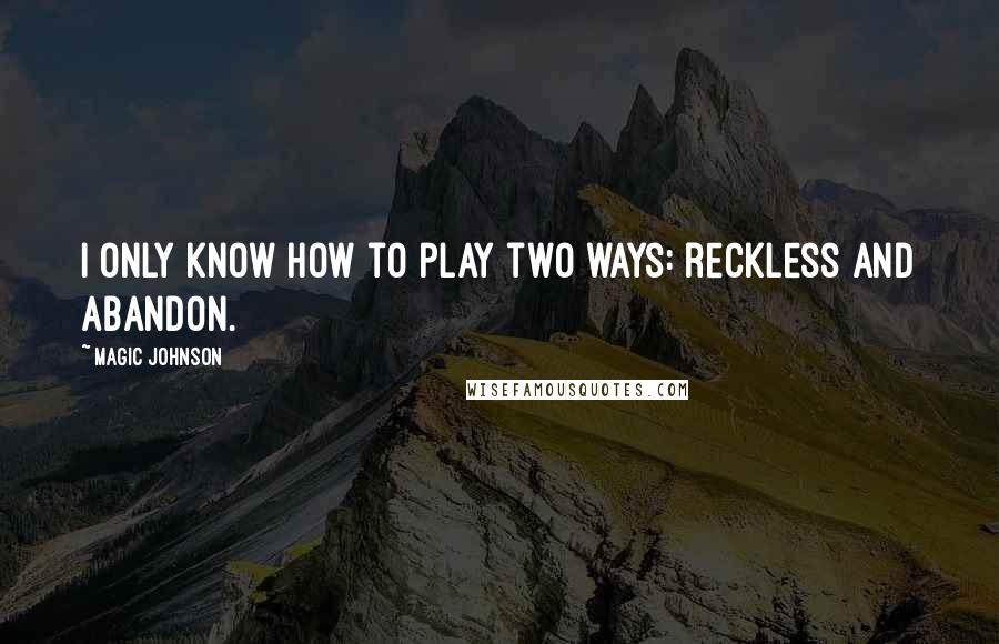 Magic Johnson Quotes: I only know how to play two ways: reckless and abandon.