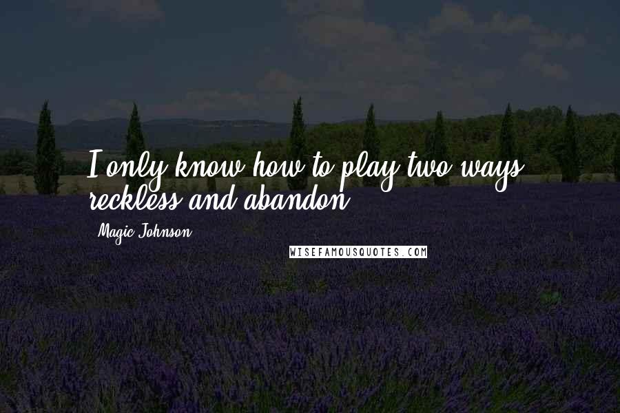 Magic Johnson Quotes: I only know how to play two ways: reckless and abandon.