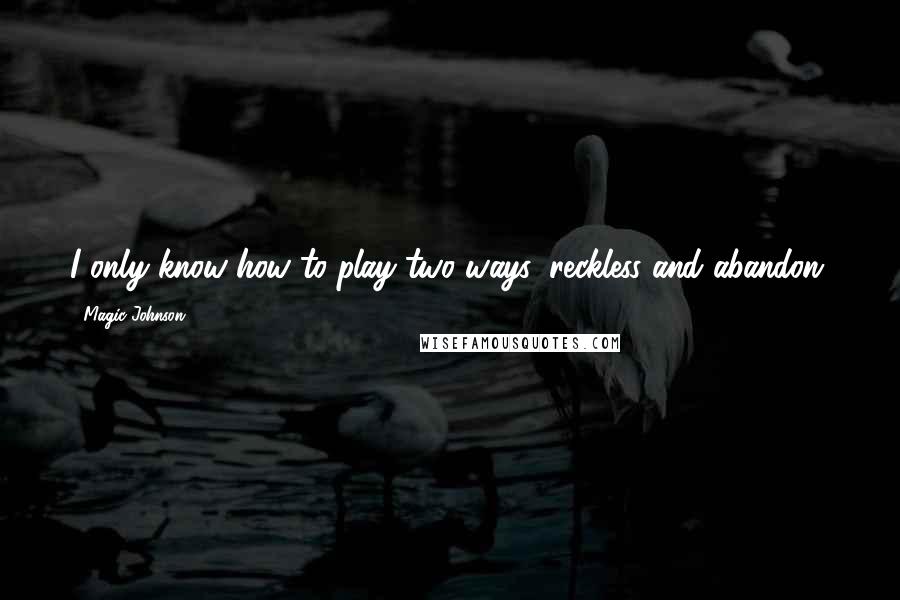 Magic Johnson Quotes: I only know how to play two ways: reckless and abandon.