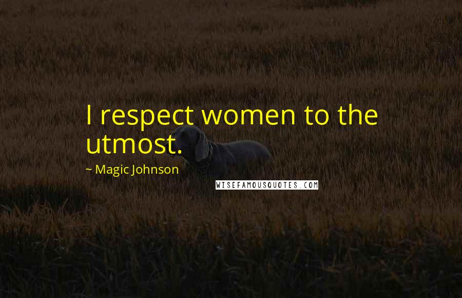 Magic Johnson Quotes: I respect women to the utmost.