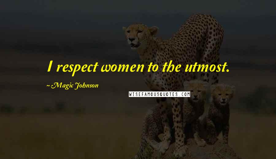 Magic Johnson Quotes: I respect women to the utmost.