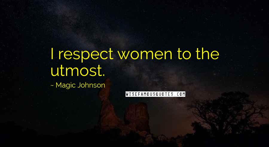 Magic Johnson Quotes: I respect women to the utmost.