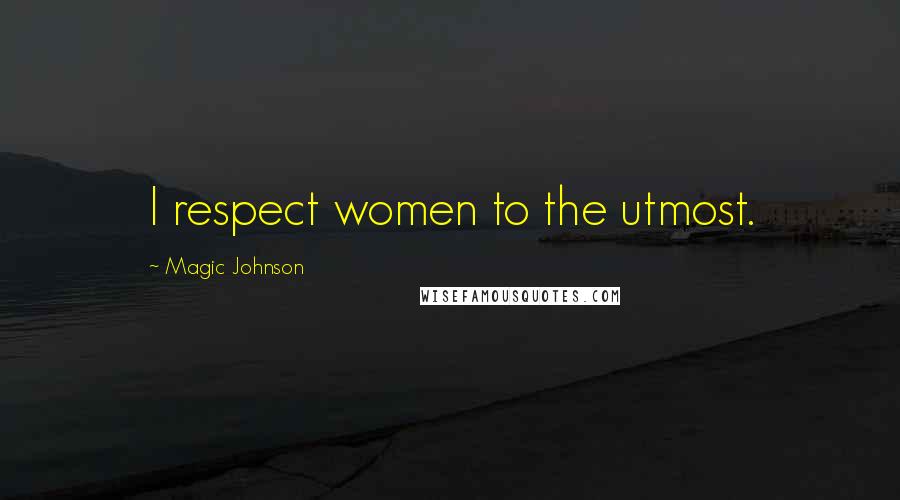 Magic Johnson Quotes: I respect women to the utmost.