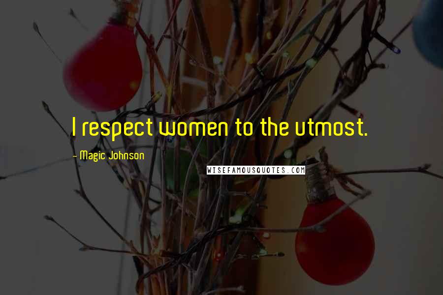 Magic Johnson Quotes: I respect women to the utmost.