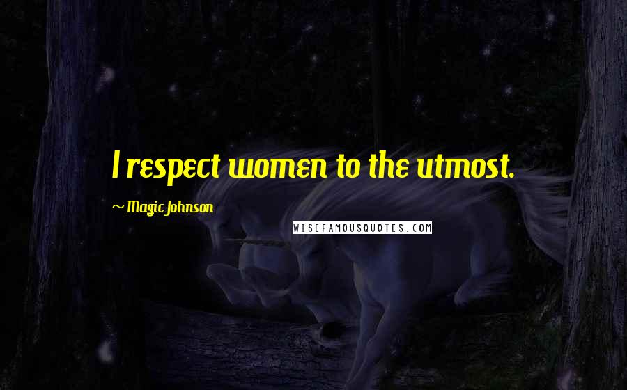 Magic Johnson Quotes: I respect women to the utmost.