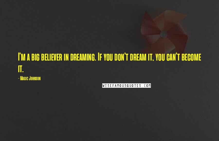 Magic Johnson Quotes: I'm a big believer in dreaming. If you don't dream it, you can't become it.
