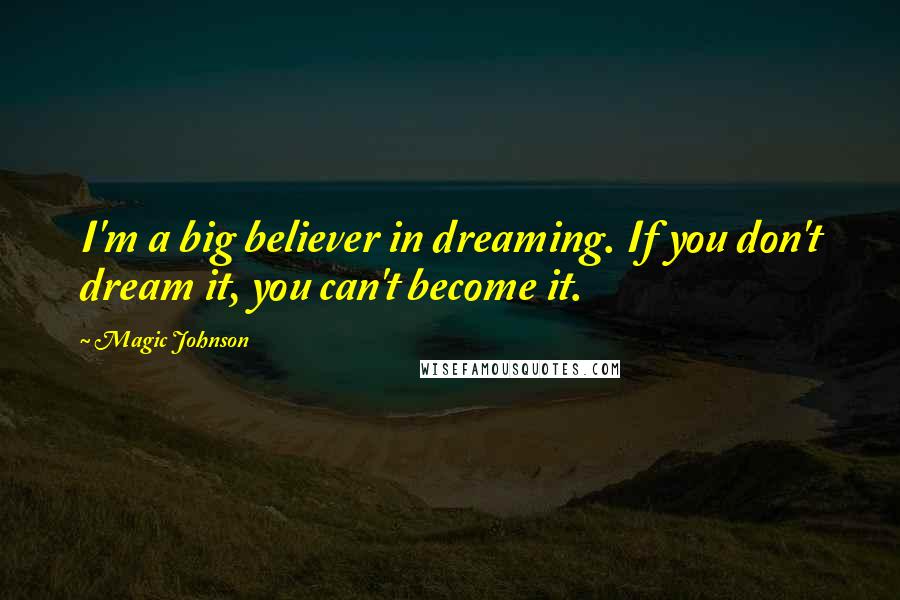 Magic Johnson Quotes: I'm a big believer in dreaming. If you don't dream it, you can't become it.