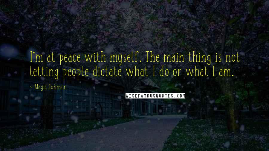 Magic Johnson Quotes: I'm at peace with myself. The main thing is not letting people dictate what I do or what I am.