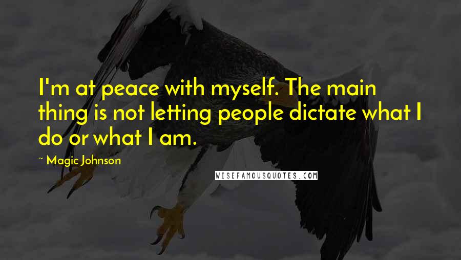 Magic Johnson Quotes: I'm at peace with myself. The main thing is not letting people dictate what I do or what I am.