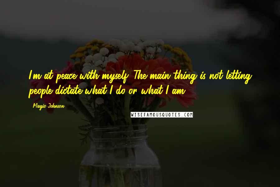Magic Johnson Quotes: I'm at peace with myself. The main thing is not letting people dictate what I do or what I am.