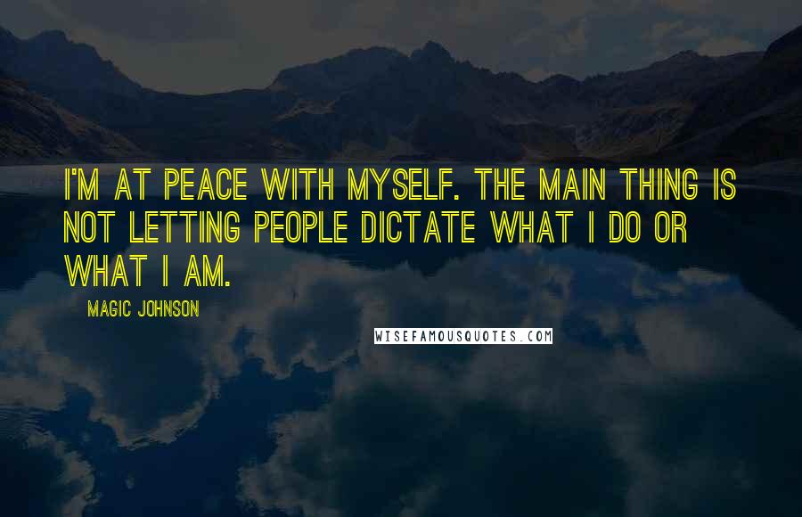 Magic Johnson Quotes: I'm at peace with myself. The main thing is not letting people dictate what I do or what I am.