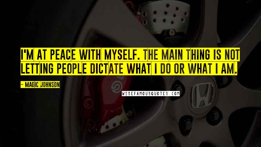 Magic Johnson Quotes: I'm at peace with myself. The main thing is not letting people dictate what I do or what I am.