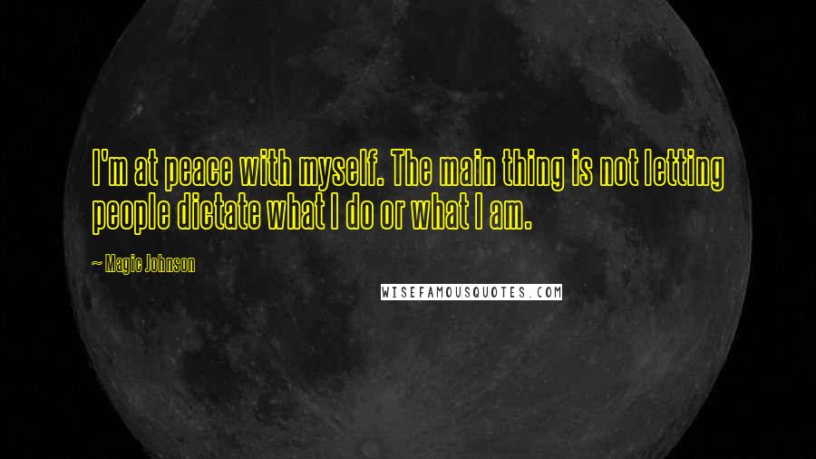 Magic Johnson Quotes: I'm at peace with myself. The main thing is not letting people dictate what I do or what I am.