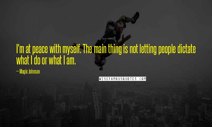 Magic Johnson Quotes: I'm at peace with myself. The main thing is not letting people dictate what I do or what I am.