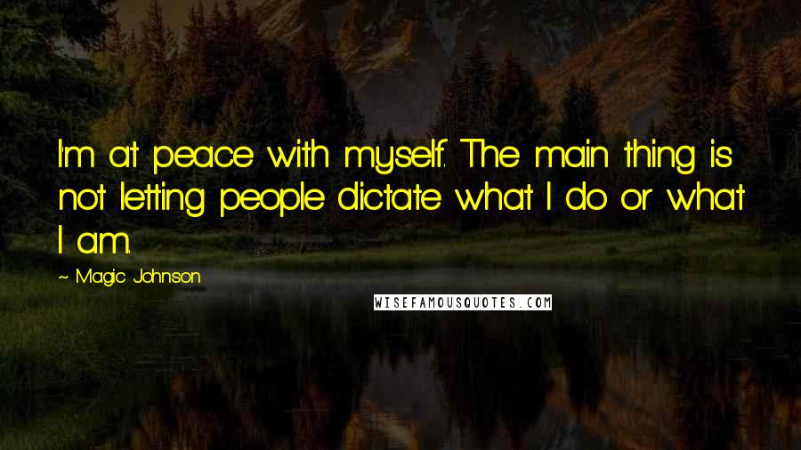 Magic Johnson Quotes: I'm at peace with myself. The main thing is not letting people dictate what I do or what I am.