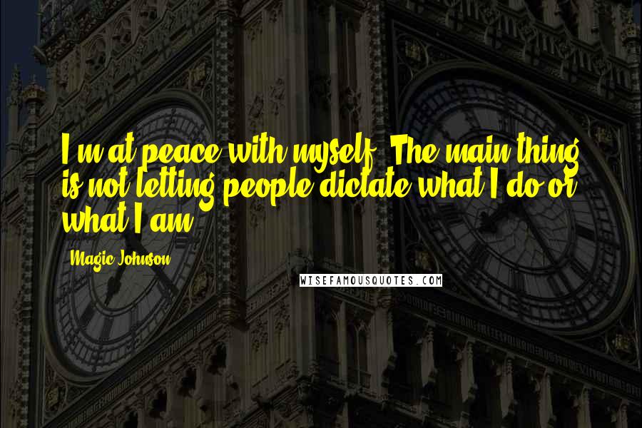 Magic Johnson Quotes: I'm at peace with myself. The main thing is not letting people dictate what I do or what I am.