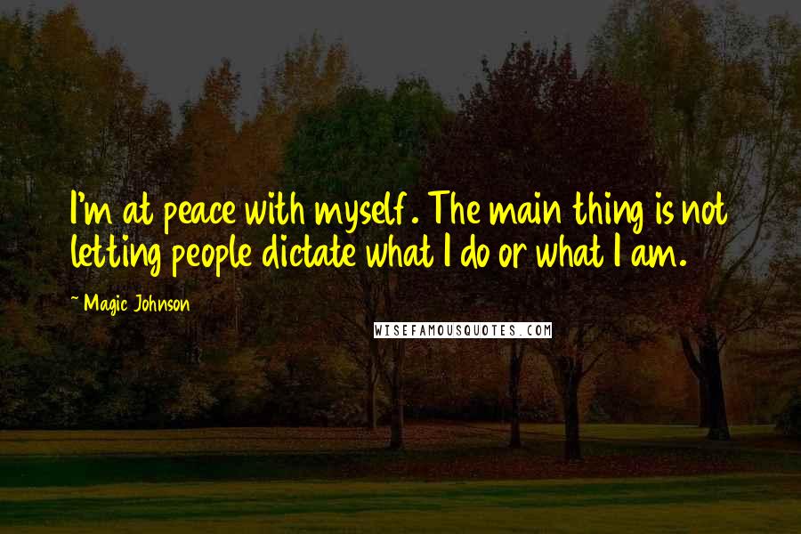 Magic Johnson Quotes: I'm at peace with myself. The main thing is not letting people dictate what I do or what I am.