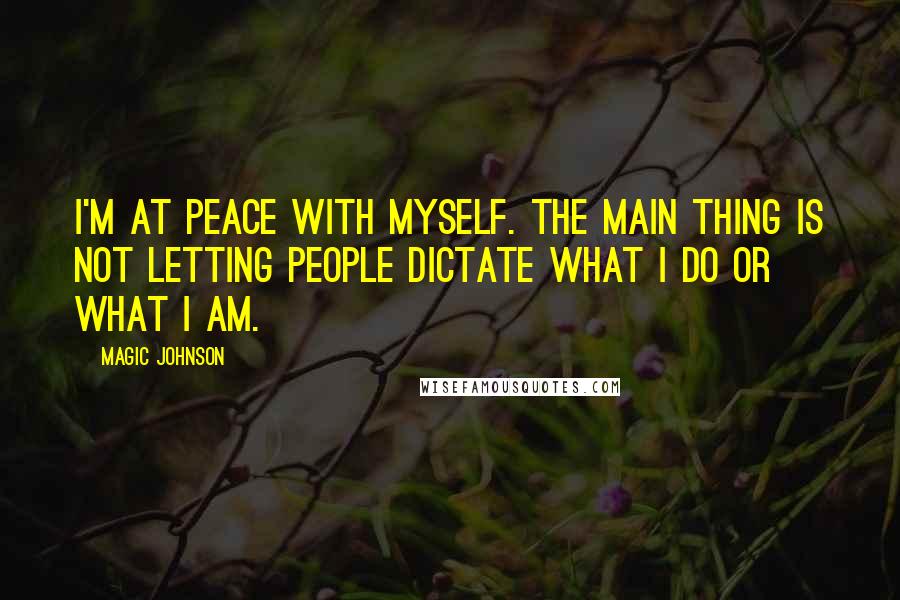 Magic Johnson Quotes: I'm at peace with myself. The main thing is not letting people dictate what I do or what I am.