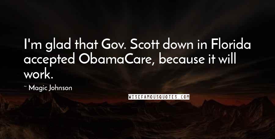 Magic Johnson Quotes: I'm glad that Gov. Scott down in Florida accepted ObamaCare, because it will work.