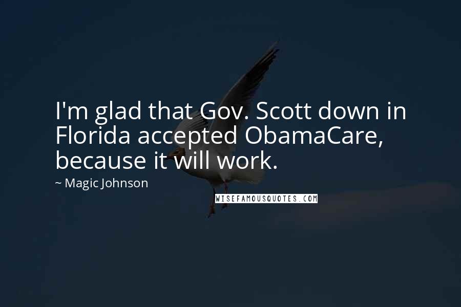 Magic Johnson Quotes: I'm glad that Gov. Scott down in Florida accepted ObamaCare, because it will work.