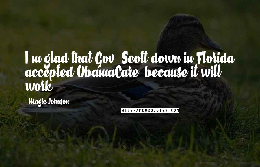 Magic Johnson Quotes: I'm glad that Gov. Scott down in Florida accepted ObamaCare, because it will work.