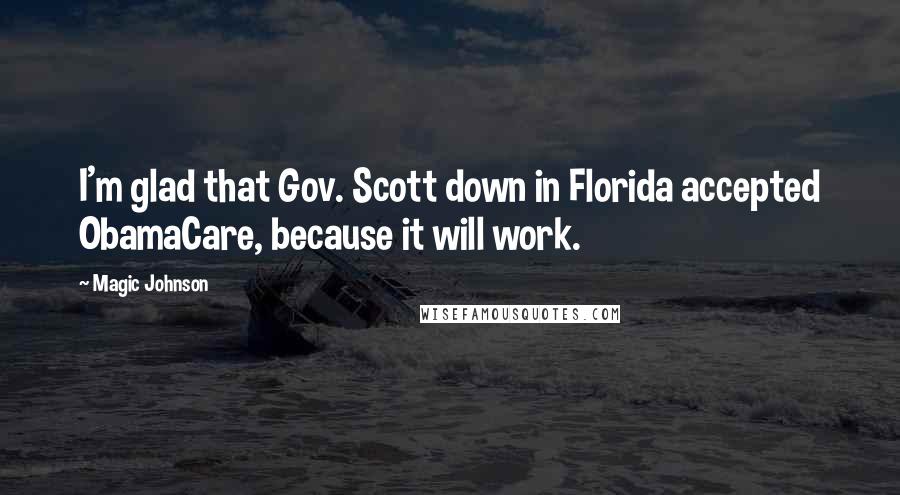 Magic Johnson Quotes: I'm glad that Gov. Scott down in Florida accepted ObamaCare, because it will work.