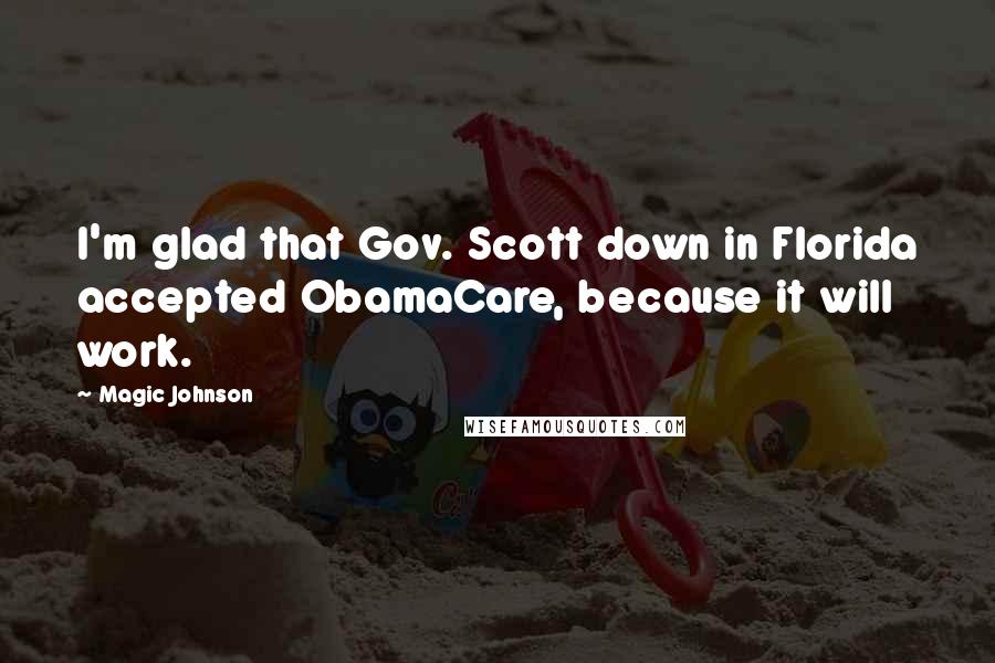 Magic Johnson Quotes: I'm glad that Gov. Scott down in Florida accepted ObamaCare, because it will work.