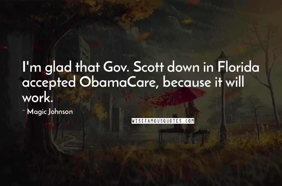 Magic Johnson Quotes: I'm glad that Gov. Scott down in Florida accepted ObamaCare, because it will work.