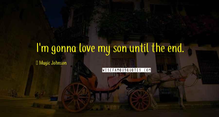 Magic Johnson Quotes: I'm gonna love my son until the end.