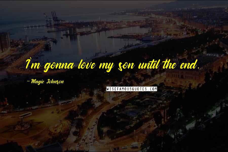 Magic Johnson Quotes: I'm gonna love my son until the end.