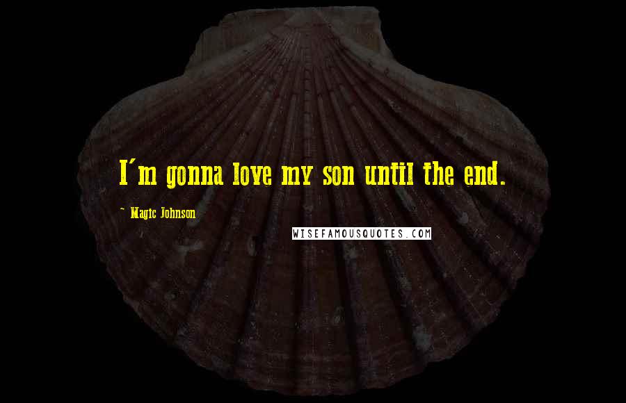 Magic Johnson Quotes: I'm gonna love my son until the end.