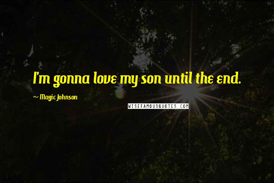Magic Johnson Quotes: I'm gonna love my son until the end.