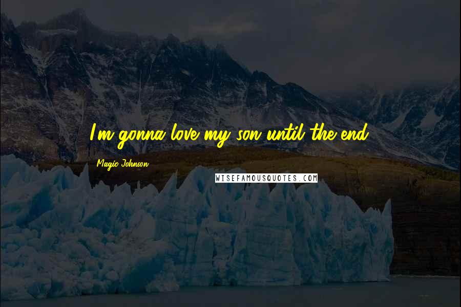 Magic Johnson Quotes: I'm gonna love my son until the end.