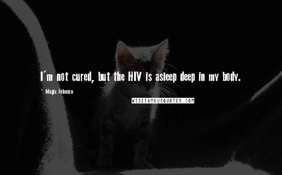 Magic Johnson Quotes: I'm not cured, but the HIV is asleep deep in my body.