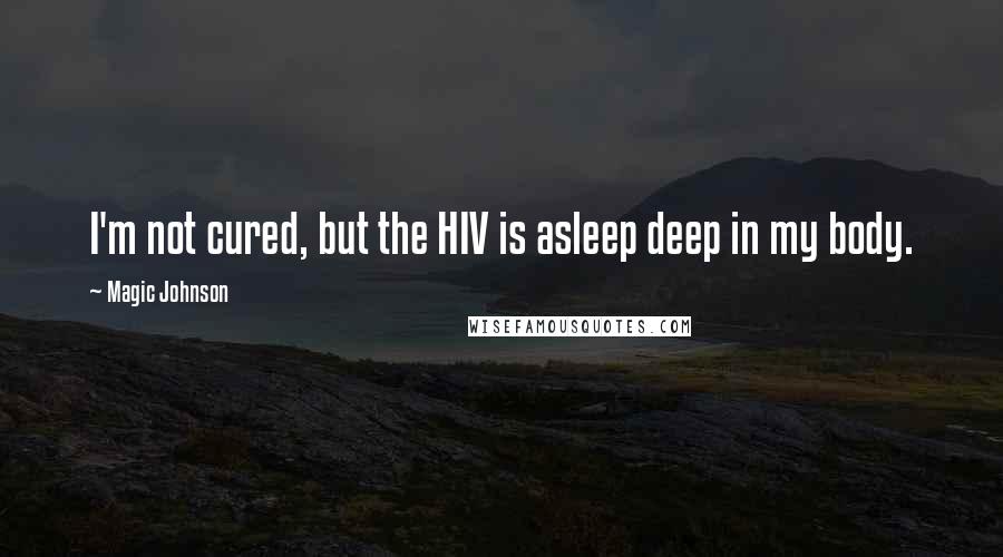 Magic Johnson Quotes: I'm not cured, but the HIV is asleep deep in my body.