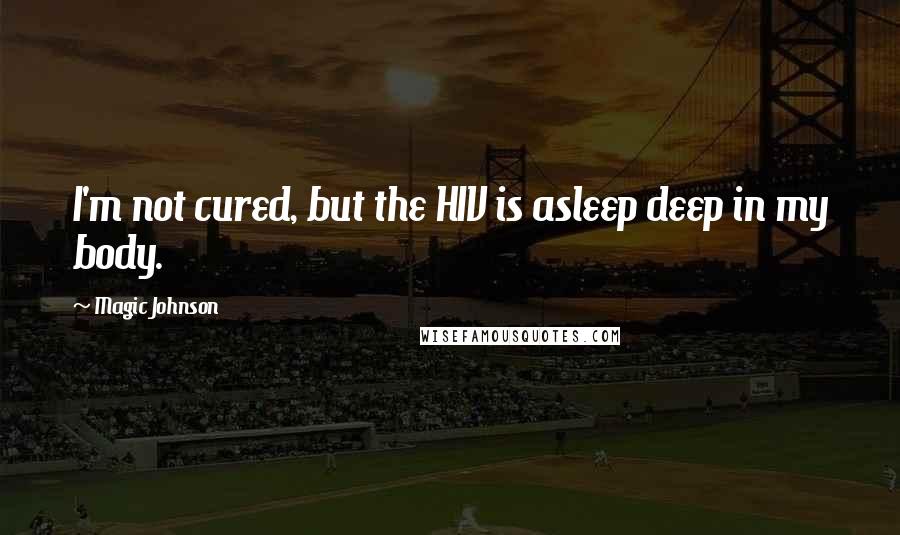 Magic Johnson Quotes: I'm not cured, but the HIV is asleep deep in my body.